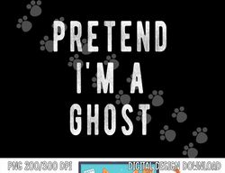 Pretend in a Ghost - Funny Easy Lazy Halloween Costume Ghost png, sublimation copy