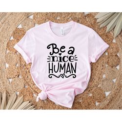Be A Nice Human Shirt, Kindness T-Shirt, Be Kind Shirt, Inspirational Tee, Best Friend Shirts, Cute Women Shirt, Motivat