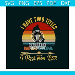 I Have Two Titles Dad And Papa Svg, Fathers Day Svg, Trending Svg, Fathers Gift Svg, Dada Svg, Daddy Svg, Papa Svg, Vint