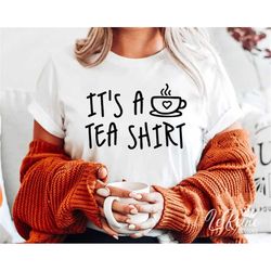 it's a tea shirt svg, tea shirt svg, tea lover svg, tea addict svg, tea lover gift, svg files for cricut, png