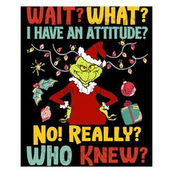 Wait What I Have An Attitude No Really Who Knew The Grinch Christmas PNG, Grinch PNG
