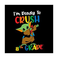 Back To School Svg Baby Yoda I'm Ready To Crush 8th Grade Vector, Kindergarten Svg Diy Craft Svg File For Cricut