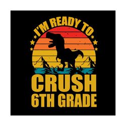 Back To School Svg Trex I'm Ready To Crush 6th Grade Vector, Kindergarten Svg Diy Craft Svg File For Cricut