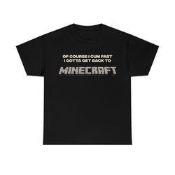 Of Course I Cum Fast I gotta get back to Minecraft meme T-shirt
