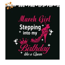 March Girl Stepping Into My Birthday Like A Queen Svg, Birthday Svg, Birthday Girl Svg, Birthday Gift Svg, Girl Gift Svg