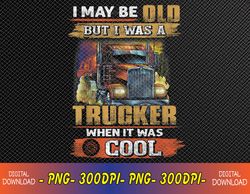 I May be Old but I was Trucker When It was Cool Svg, Eps, Png, Dxf, Digital Download
