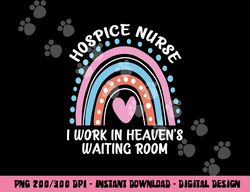 Hospice Nurse I Work In Heaven s Waiting Room Nursing Day  png, sublimation copy