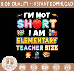 I'm Not Short I Am Elementary Teacher Size PNG, Back To School, Pre K, Teacher, First Day Of School, Sublimation Design