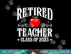 Retired Teacher Class Of 2023 Retirement Funny Matching  png, sublimation copy