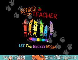 Retired Teacher Lets The Recessi Begin Funny  png, sublimation copy