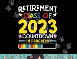 Retirement Class Of 2023 Countdown In Progress Teacher Gift  png, sublimation copy