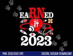 Earned It 2023 For Nurse Graduation Or RN LPN Class Of 2023 png,sublimation copy