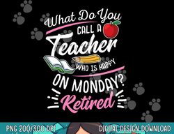 Retirement Teacher Retired Teacher Happy On Monday  png, sublimation copy