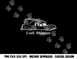 I Call Shotgun - Funny Hearse  png,sublimation copy