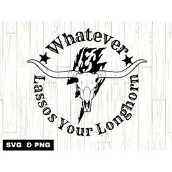 whatever lassos your longhorn svg, funny cowboy svg, cowboy quote svg, rodeo svg files, bull skull svg, western quotes p