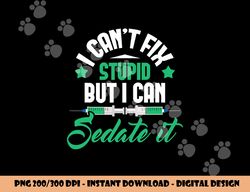 I Can t Fix Stupid But I Can Sedate It - Nurse Anesthetist png,sublimation copy