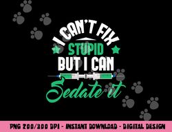I Can t Fix Stupid But I Can Sedate It - Nurse Anesthetist png,sublimation copy