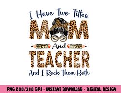 I Have Two Titles Mom & Teacher Mothers Day Leopard  png, sublimation copy