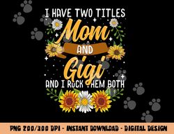 I Have Two Titles Mom And Gigi Shirt Mothers Day Gifts png, sublimation copy