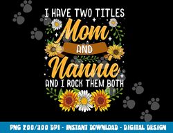 I Have Two Titles Mom And Nannie Shirt Mothers Day Gifts png, sublimation copy