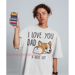 I Love You Dad, A Hole Lot Unisex Tees, for dad from daughter or son, Dad birthday gift, men's gift, Sarcasm Dad Shirts,