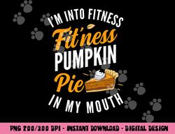 I m Into Fitness Pumpkin Pie In My Mouth Funny Thanksgiving png, sublimation copy