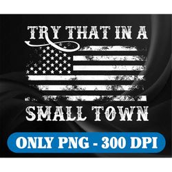 Try That In A Small Town PNG Flag USA Png,Small town, country music png t-shirt design, Sublimation Digital Download