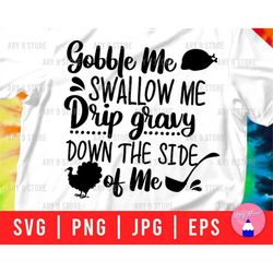 Gobble Me Swallow Me Drip Gravy Down The Side Of Me Svg Png Eps Jpg Files | Gobble til you wobble Svg Files For DIY T-sh