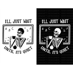 I'll Just Wait Until It's Quiet Svg, Halloween Svg, Funny Skeleton Svg, Trick or Treat, Funny Halloween, Spooky, Hallowe