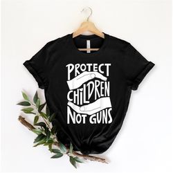 Protect Children Not Guns Shirt, End Gun Violence Shirt,Gun Control Shirt,Pray For Uvalde,Gun Reform Shirt,Anti Gun Shir