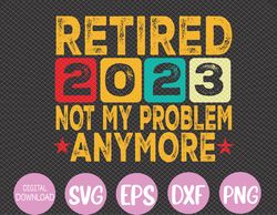 Funny Retro Vintage Retired 2023 Not My Problem Anymore Svg, Eps, Png, Dxf, Digital Download