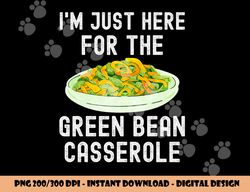 I m Just Here For The Green Bean Casserole Thanksgiving png, sublimation copy