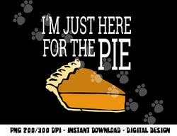I m Just Here For The Pie - Funny Thanksgiving png, sublimation copy