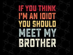 If You Think I'm An Idiot You Should Meet My Brother Funny Svg, Brother Funny Svg, Digital Download