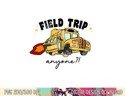 Field Trip Anyone Teacher Field Day Funny Presents Gift  png, sublimation copy
