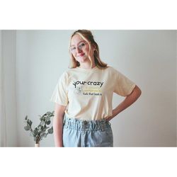 your crazy is showing you might want to tuck that back in shirt sarcastic quote tee funny quote shirt funny graphic tee