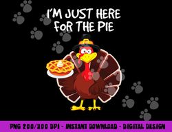 I m just here for the Pie Funny Thanksgiving Pumpkin Pie png, sublimation copy