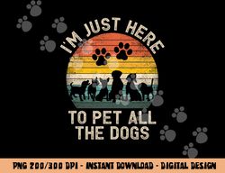 I m Just Here to Pet All the Dogs Pet Dog Lover  png, sublimation copy
