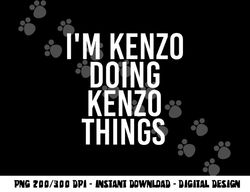 I M KENZO DOING KENZO THINGS Name Funny Birthday Gift Idea png, sublimation copy