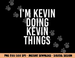 I M KEVIN DOING KEVIN THINGS Shirt Funny Christmas Gift Idea png, sublimation copy