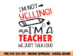 I m not Yelling I m a Teacher We Just Talk Loud Funny  png, sublimation copy