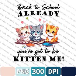 Back To School Already You've Got To Be Kitten Me Png, Back To School, Cat Lover, Bookworm, Pet Lover Png, Funny Kitten