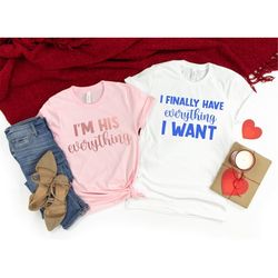 I Finally Have Everything I Want Shirt,I'm His Everything Shirt,Matching Couples Shirt,Valentines Couples Shirt,Cute Mat