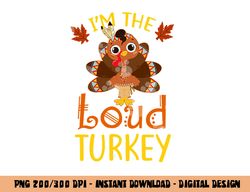 I m The Loud Turkey Family Matching Thanksgiving Funny png, sublimation copy