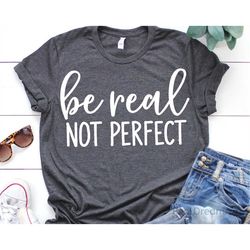 Be Real Not Perfect Svg, Motivational Svg, Girl Inspirational Shirt Svg, Funny Svg, Sarcastic Svg, Humor Svg Cut Files f