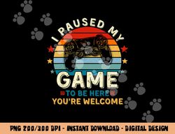 I Paused My Game To Be Here You re Welcome Gift Retro Gamer png, sublimation copy