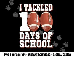 I Tackled 100 Days Of School Football For Boys & Girls png, sublimation copy
