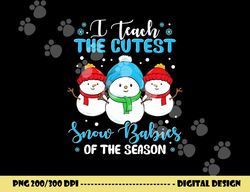 I Teach Cutest Snow Babies Of The Season Christmas Teacher png, sublimation copy
