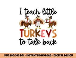 I Teach Little Turkeys To Talk Back Thanksgiving SLP Turkey png, sublimation copy