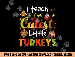 I Teach The Cutest Little Turkeys Pre-K Teacher Thanksgiving png, sublimation copy